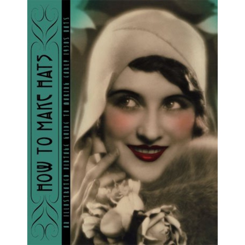 How to Make Hats — An Illustrated Vintage Guide to Making Early 1930s Hats by Rosalind Weiss (2010-05-04)